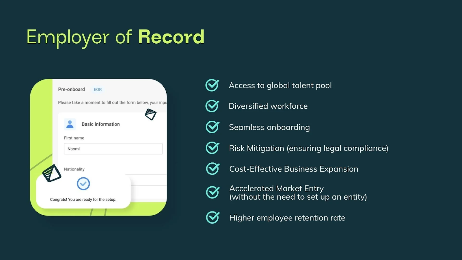 An Employer of Record hires employees on a company’s behalf in countries where the company doesn’t yet have a legal entity. This is usually the most practical way to hire developers without setting up a local entity while maintaining speed, compliance, and a lower initial cost.